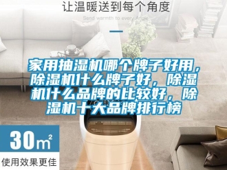 企業(yè)新聞家用抽濕機(jī)哪個牌子好用，除濕機(jī)什么牌子好，除濕機(jī)什么品牌的比較好，除濕機(jī)十大品牌排行榜