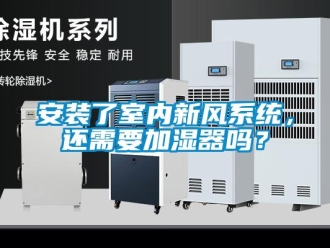 企業(yè)新聞安裝了室內(nèi)新風(fēng)系統(tǒng)，還需要加濕器嗎？