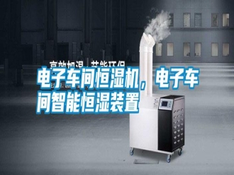 行業(yè)新聞電子車間恒濕機(jī)，電子車間智能恒濕裝置