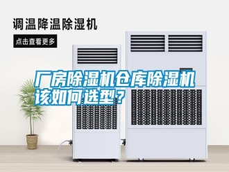 行業(yè)新聞廠房除濕機倉庫除濕機該如何選型？