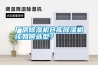 廠房除濕機(jī)倉(cāng)庫(kù)除濕機(jī)該如何選型？