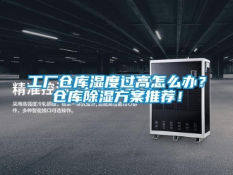 企業(yè)新聞工廠倉庫濕度過高怎么辦？倉庫除濕方案推薦！