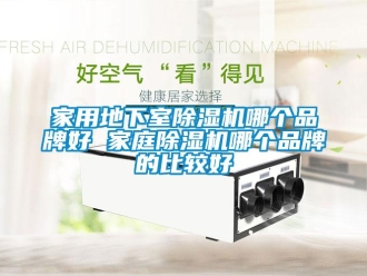 企業(yè)新聞家用地下室除濕機哪個品牌好 家庭除濕機哪個品牌的比較好