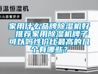企業(yè)新聞家用什么品牌除濕機好 推薦家用除濕機牌子可以嗎性價比最高的幾個有哪些？