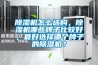 除濕機(jī)怎么選購(gòu)，除濕機(jī)哪些牌子比較好，最好選擇哪個(gè)牌子的除濕機(jī)？