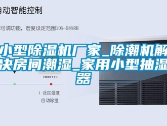 企業(yè)新聞小型除濕機廠家_除潮機解決房間潮濕_家用小型抽濕器
