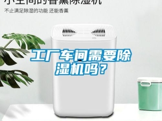 企業(yè)新聞工廠車間需要除濕機(jī)嗎？