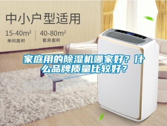 企業(yè)新聞家庭用的除濕機哪家好？什么品牌質量比較好？