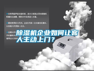 行業(yè)新聞除濕機企業(yè)如何讓客人主動上門？