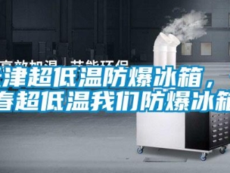 企業(yè)新聞天津超低溫防爆冰箱，長(zhǎng)春超低溫我們防爆冰箱
