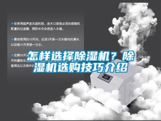 行業(yè)新聞怎樣選擇除濕機(jī)？除濕機(jī)選購技巧介紹