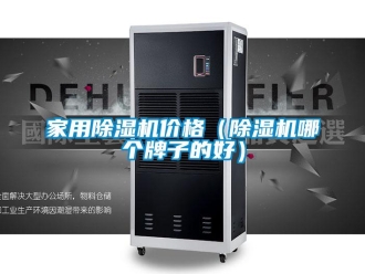 企業(yè)新聞家用除濕機(jī)價格（除濕機(jī)哪個牌子的好）