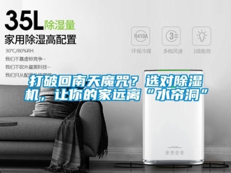 行業(yè)新聞打破回南天魔咒？選對除濕機，讓你的家遠離“水簾洞”