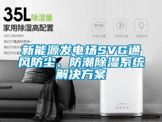 行業(yè)新聞新能源發(fā)電場(chǎng)SVG通風(fēng)防塵、防潮除濕系統(tǒng)解決方案