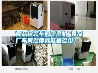 知識百科食品包裝車間除濕機 食品廠車間濕度標準是多少？