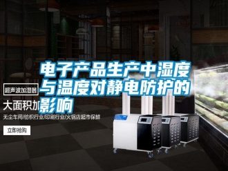 行業(yè)新聞電子產(chǎn)品生產(chǎn)中濕度與溫度對(duì)靜電防護(hù)的影響