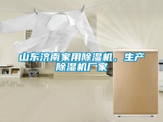 企業(yè)新聞山東濟(jì)南家用除濕機(jī)，生產(chǎn)除濕機(jī)廠家
