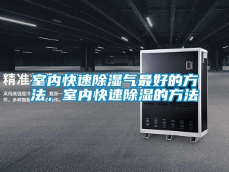 企業(yè)新聞室內(nèi)快速除濕氣最好的方法，室內(nèi)快速除濕的方法