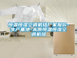 知識百科恒溫恒濕空調(diào)機(jī)組廠家報價-生產(chǎn)基地-太原恒溫恒濕空調(diào)機(jī)組