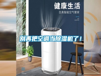 行業(yè)新聞別再把空調(diào)當(dāng)除濕機(jī)了！