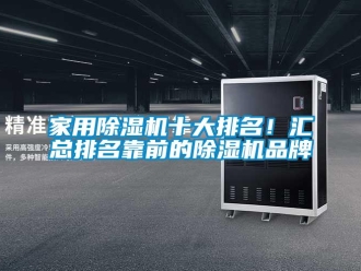 企業(yè)新聞家用除濕機(jī)十大排名！匯總排名靠前的除濕機(jī)品牌