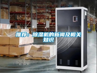 行業(yè)新聞推薦：除濕機(jī)的新聞及相關(guān)知識