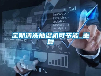 企業(yè)新聞定期清洗抽濕機可節(jié)能_重復(fù)
