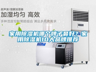 企業(yè)新聞家用除濕機哪個牌子最好？家用除濕機10大品牌推薦