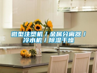 行業(yè)新聞微型注塑機／金屬分離器／冷水機／除濕干燥