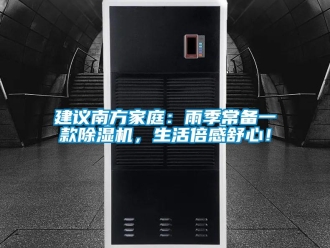 行業(yè)新聞建議南方家庭：雨季常備一款除濕機(jī)，生活倍感舒心！