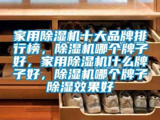 企業(yè)新聞家用除濕機(jī)十大品牌排行榜，除濕機(jī)哪個(gè)牌子好，家用除濕機(jī)什么牌子好，除濕機(jī)哪個(gè)牌子除濕效果好