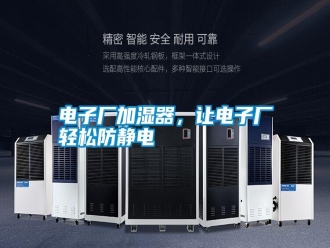 行業(yè)新聞電子廠加濕器，讓電子廠輕松防靜電