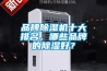 品牌除濕機(jī)十大排名，哪些品牌的除濕好？