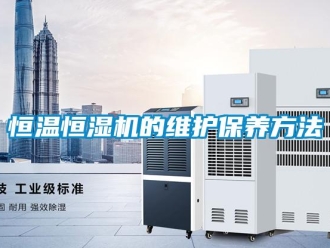 知識百科恒溫恒濕機(jī)的維護(hù)保養(yǎng)方法