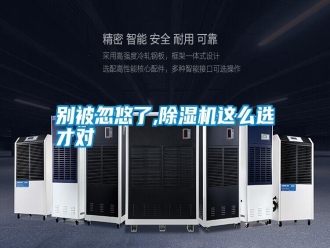 行業(yè)新聞別被忽悠了,除濕機這么選才對