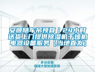 企業(yè)新聞安順隨車吊預(yù)算｜24小時送貨上門提供除濕機干燥機電器設(shè)備服務(wù)【當(dāng)?shù)刂卑l(fā)】