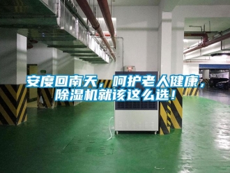 企業(yè)新聞安度回南天，呵護(hù)老人健康，除濕機(jī)就該這么選！