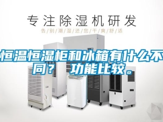 知識(shí)百科恒溫恒濕柜和冰箱有什么不同？ 功能比較。