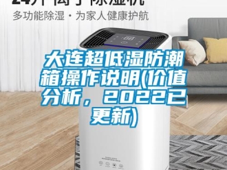企業(yè)新聞大連超低濕防潮箱操作說明(價值分析，2022已更新)