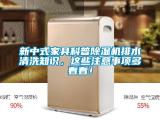 行業(yè)新聞新中式家具科普除濕機(jī)排水清洗知識(shí)，這些注意事項(xiàng)多看看！