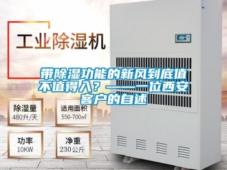 企業(yè)新聞帶除濕功能的新風(fēng)到底值不值得入？——一位西安客戶的自述