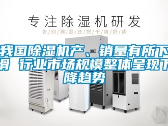 行業(yè)新聞我國除濕機產(chǎn)、銷量有所下滑 行業(yè)市場規(guī)模整體呈現(xiàn)下降趨勢