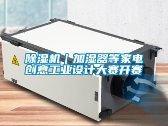 行業(yè)新聞除濕機(jī)｜加濕器等家電創(chuàng)意工業(yè)設(shè)計(jì)大賽開賽