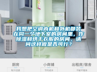 行業(yè)新聞我想把空調(diào)內(nèi)機和外機都裝在同一個地下室的房間里，作除濕和烘干衣服的房間，請問這樣做是否可行？