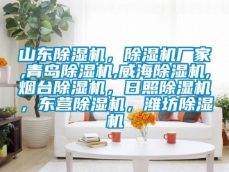 企業(yè)新聞山東除濕機(jī)，除濕機(jī)廠家,青島除濕機(jī),威海除濕機(jī),煙臺(tái)除濕機(jī)，日照除濕機(jī)，東營除濕機(jī)，濰坊除濕機(jī)
