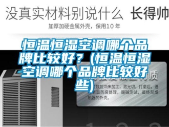 知識百科恒溫恒濕空調(diào)哪個品牌比較好？(恒溫恒濕空調(diào)哪個品牌比較好些)
