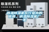 調(diào)溫除濕機(jī)在行業(yè)內(nèi)的使用，調(diào)溫除濕機(jī)廠家