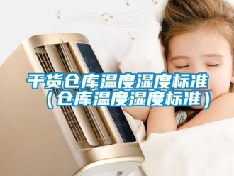 企業(yè)新聞干貨倉(cāng)庫(kù)溫度濕度標(biāo)準(zhǔn)（倉(cāng)庫(kù)溫度濕度標(biāo)準(zhǔn)）