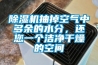 除濕機抽掉空氣中多余的水分，還您一個潔凈干燥的空間