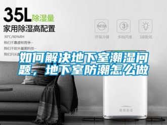 企業(yè)新聞如何解決地下室潮濕問題，地下室防潮怎么做